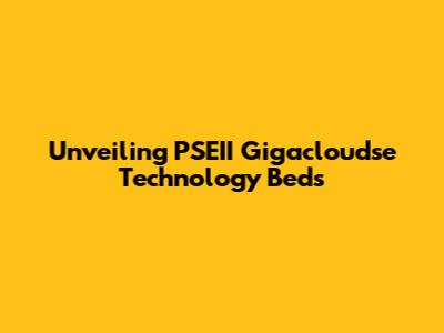 Unveiling PSEII Gigacloudse Technology Beds