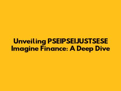Unveiling PSEIPSEIJUSTSESE Imagine Finance: A Deep Dive