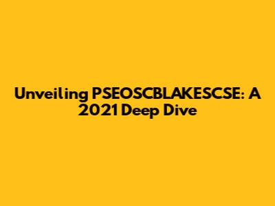 Unveiling PSEOSCBLAKESCSE: A 2021 Deep Dive
