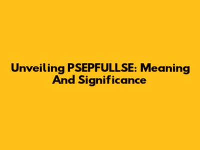 Unveiling PSEPFULLSE: Meaning And Significance