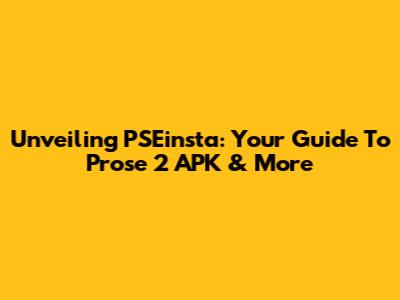 Unveiling PSEinsta: Your Guide To Prose 2 APK & More