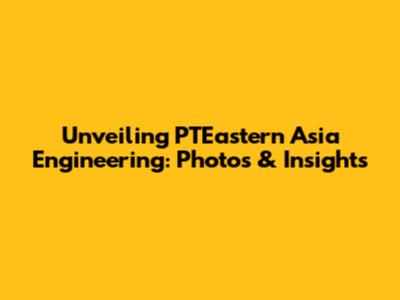 Unveiling PTEastern Asia Engineering: Photos & Insights