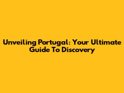 Unveiling Portugal: Your Ultimate Guide To Discovery
