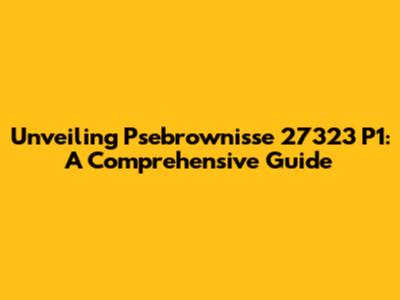 Unveiling Psebrownisse 27323 P1: A Comprehensive Guide