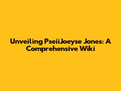 Unveiling PseiiJoeyse Jones: A Comprehensive Wiki