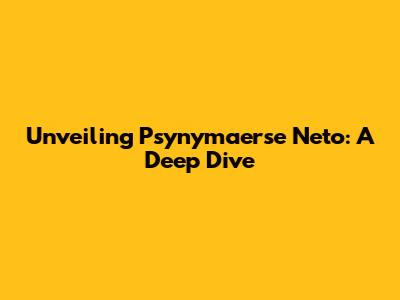 Unveiling Psynymaerse Neto: A Deep Dive
