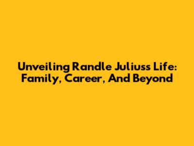 Unveiling Randle Julius's Life: Family, Career, And Beyond