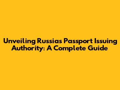 Unveiling Russia's Passport Issuing Authority: A Complete Guide