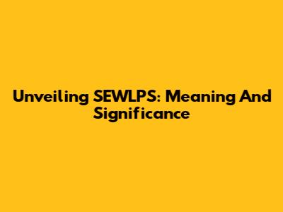 Unveiling SEWLPS: Meaning And Significance