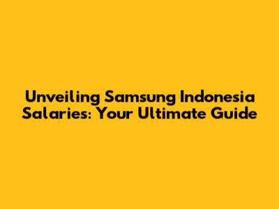 Unveiling Samsung Indonesia Salaries: Your Ultimate Guide