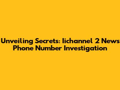 Unveiling Secrets: Iichannel 2 News Phone Number Investigation