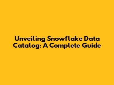 Unveiling Snowflake Data Catalog: A Complete Guide