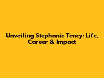 Unveiling Stephanie Tency: Life, Career & Impact
