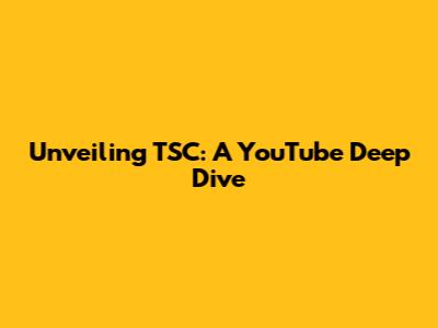 Unveiling TSC: A YouTube Deep Dive