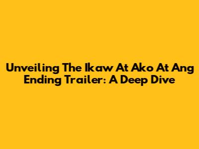Unveiling The 'Ikaw At Ako At Ang Ending' Trailer: A Deep Dive