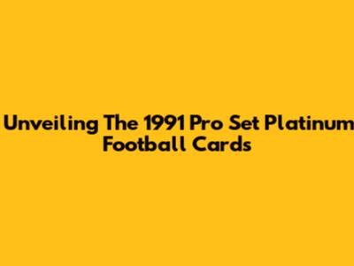 Unveiling The 1991 Pro Set Platinum Football Cards