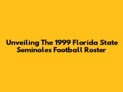 Unveiling The 1999 Florida State Seminoles Football Roster