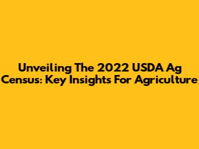 Unveiling The 2022 USDA Ag Census: Key Insights For Agriculture