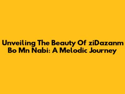 Unveiling The Beauty Of 'ziDazanm Bo Mn Nabi': A Melodic Journey