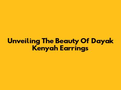Unveiling The Beauty Of Dayak Kenyah Earrings