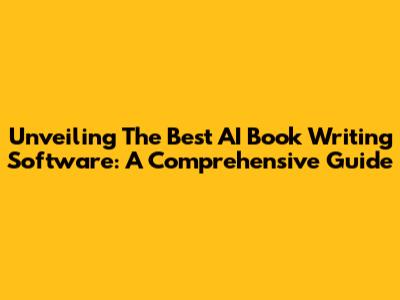 Unveiling The Best AI Book Writing Software: A Comprehensive Guide