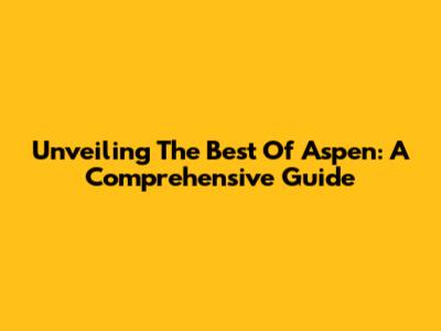 Unveiling The Best Of Aspen: A Comprehensive Guide