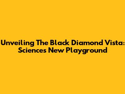 Unveiling The Black Diamond Vista: Science's New Playground