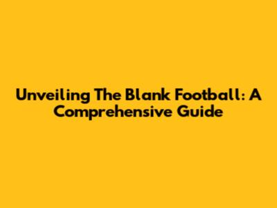 Unveiling The Blank Football: A Comprehensive Guide