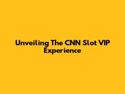 Unveiling The CNN Slot VIP Experience