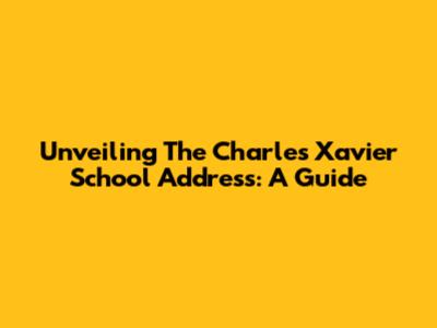 Unveiling The Charles Xavier School Address: A Guide