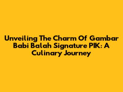 Unveiling The Charm Of Gambar Babi Balah Signature PIK: A Culinary Journey