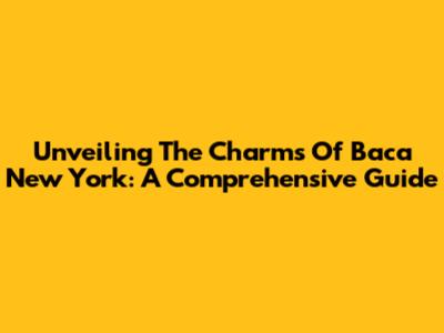 Unveiling The Charms Of Baca New York: A Comprehensive Guide
