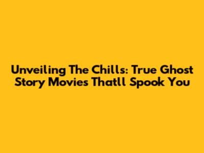 Unveiling The Chills: True Ghost Story Movies That'll Spook You