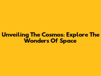Unveiling The Cosmos: Explore The Wonders Of Space