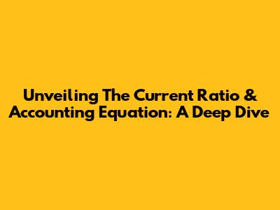 Unveiling The Current Ratio & Accounting Equation: A Deep Dive
