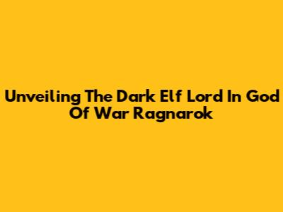 Unveiling The Dark Elf Lord In God Of War Ragnarok