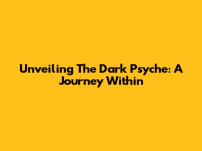 Unveiling The Dark Psyche: A Journey Within