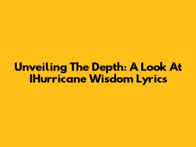 Unveiling The Depth: A Look At IHurricane Wisdom Lyrics