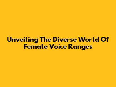 Unveiling The Diverse World Of Female Voice Ranges