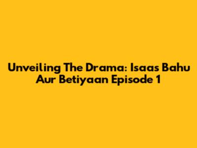 Unveiling The Drama: Isaas Bahu Aur Betiyaan Episode 1