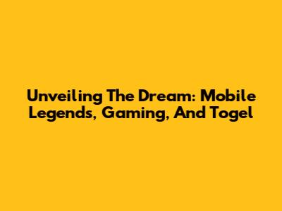 Unveiling The Dream: Mobile Legends, Gaming, And Togel