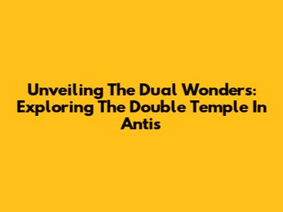 Unveiling The Dual Wonders: Exploring The Double Temple In Antis