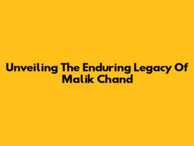 Unveiling The Enduring Legacy Of Malik Chand