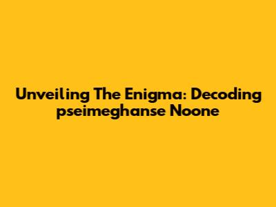 Unveiling The Enigma: Decoding 'pseimeghanse Noone'