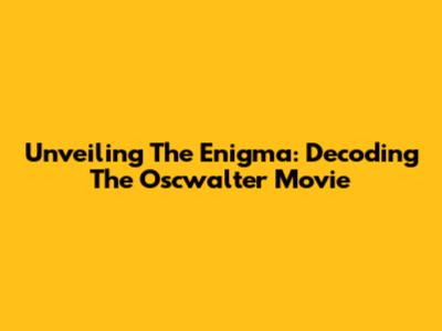 Unveiling The Enigma: Decoding The Oscwalter Movie