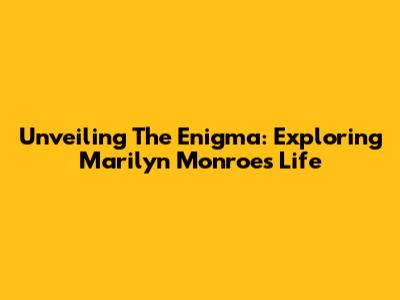 Unveiling The Enigma: Exploring Marilyn Monroe's Life