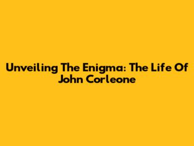 Unveiling The Enigma: The Life Of John Corleone