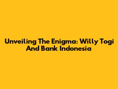 Unveiling The Enigma: Willy Togi And Bank Indonesia