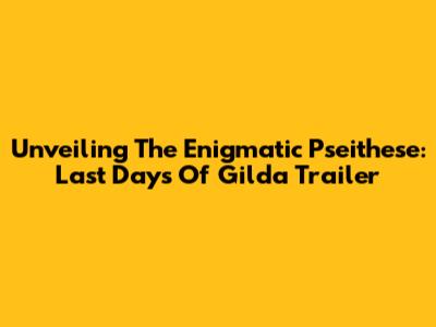 Unveiling The Enigmatic 'Pseithese: Last Days Of Gilda' Trailer