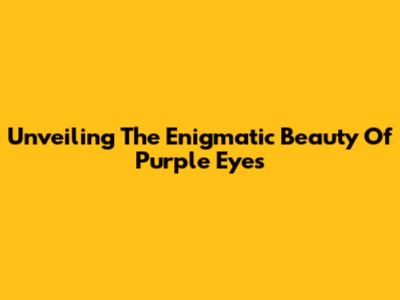 Unveiling The Enigmatic Beauty Of Purple Eyes